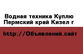 Водная техника Куплю. Пермский край,Кизел г.